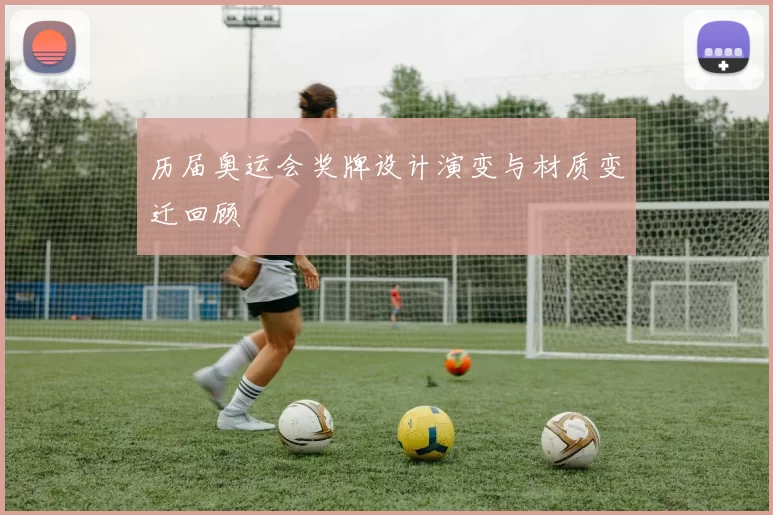 历届奥运会奖牌设计演变与材质变迁回顾