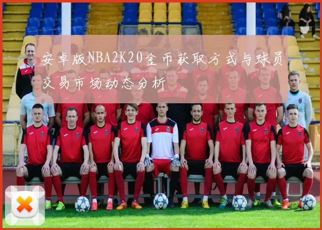 安卓版NBA2K20金币获取方式与球员交易市场动态分析
