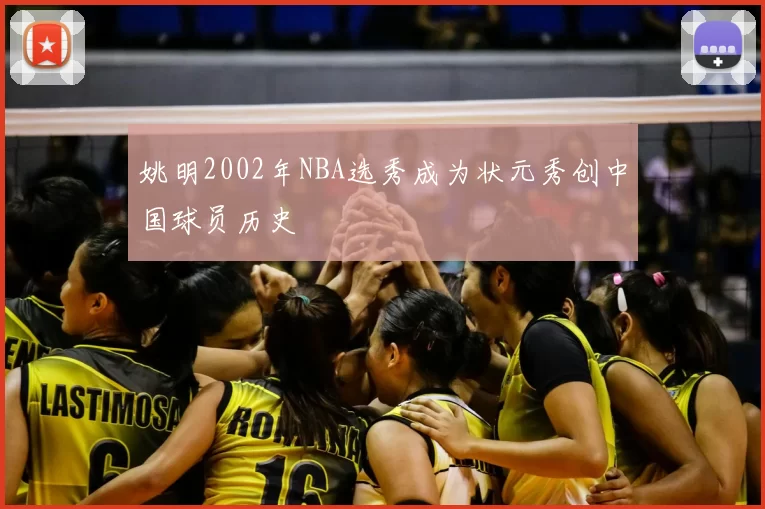 姚明2002年NBA选秀成为状元秀创中国球员历史