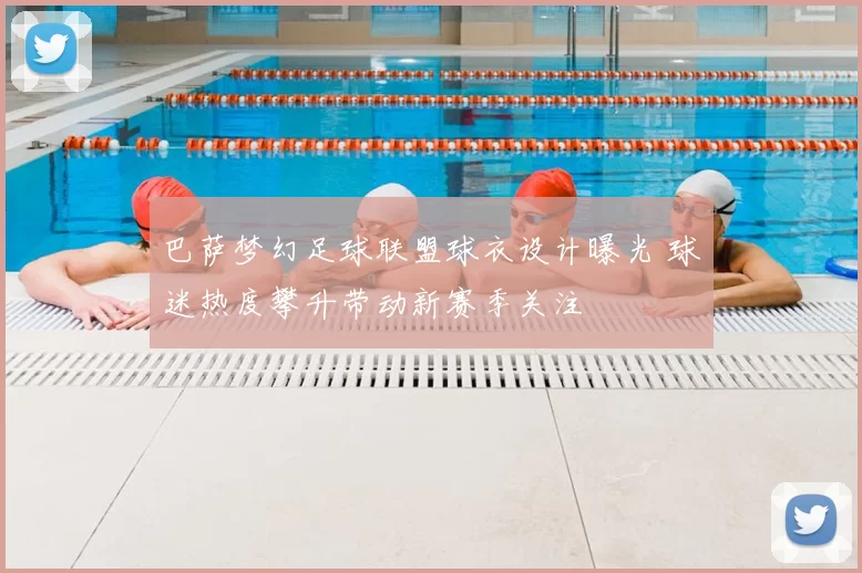 巴萨梦幻足球联盟球衣设计曝光 球迷热度攀升带动新赛季关注