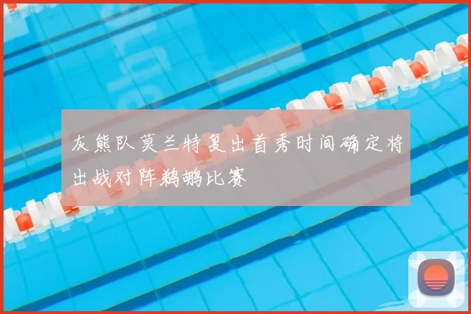 灰熊队莫兰特复出首秀时间确定将出战对阵鹈鹕比赛