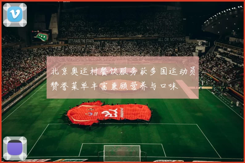 北京奥运村餐饮服务获多国运动员赞誉菜单丰富兼顾营养与口味