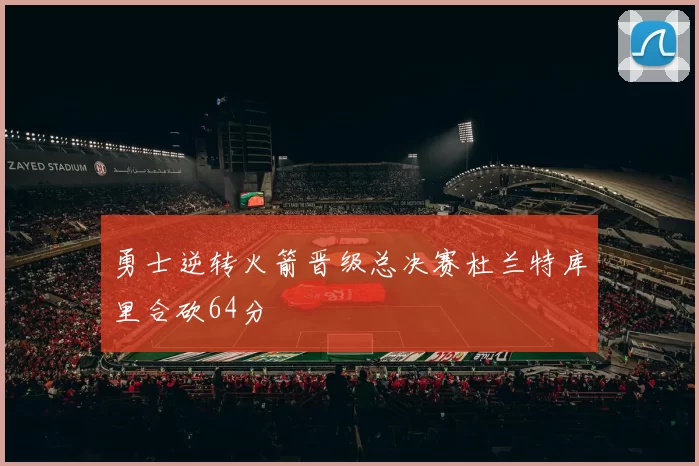 勇士逆转火箭晋级总决赛杜兰特库里合砍64分
