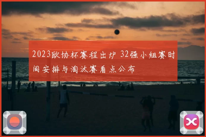 2023欧协杯赛程出炉 32强小组赛时间安排与淘汰赛看点公布