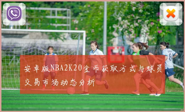 安卓版NBA2K20金币获取方式与球员交易市场动态分析