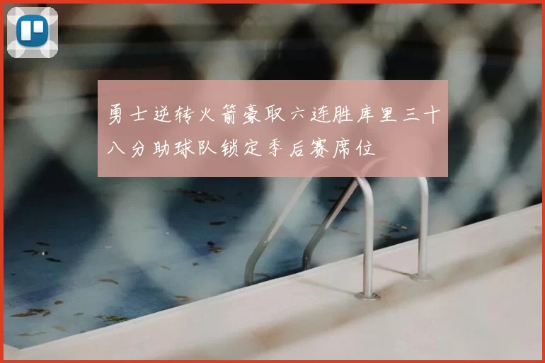 勇士逆转火箭豪取六连胜库里三十八分助球队锁定季后赛席位