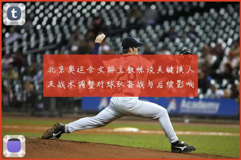 北京奥运会女排主教练谈关键换人及战术调整对球队备战与后续影响