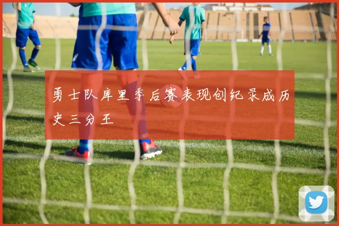 勇士队库里季后赛表现创纪录成历史三分王