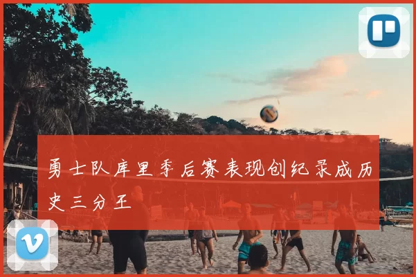 勇士队库里季后赛表现创纪录成历史三分王