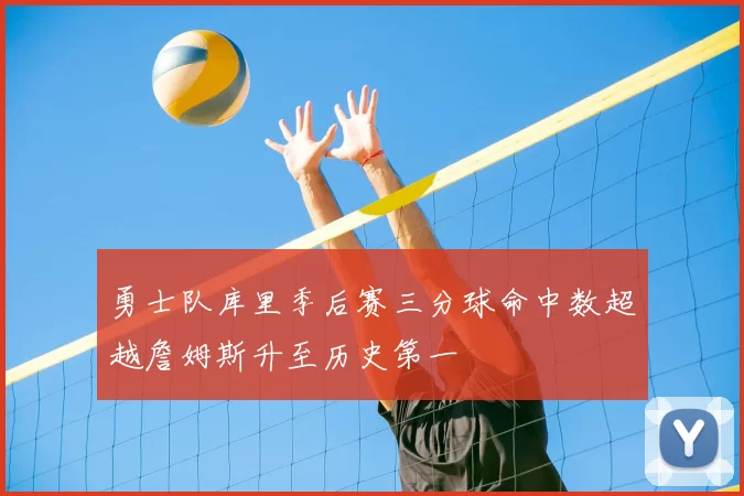 勇士队库里季后赛三分球命中数超越詹姆斯升至历史第一