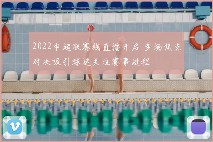 2022中超联赛线直播开启 多场焦点对决吸引球迷关注赛事进程