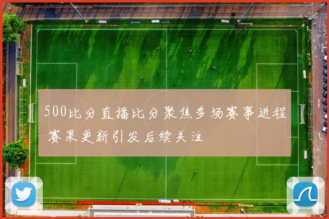 500比分直播比分聚焦多场赛事进程 赛果更新引发后续关注