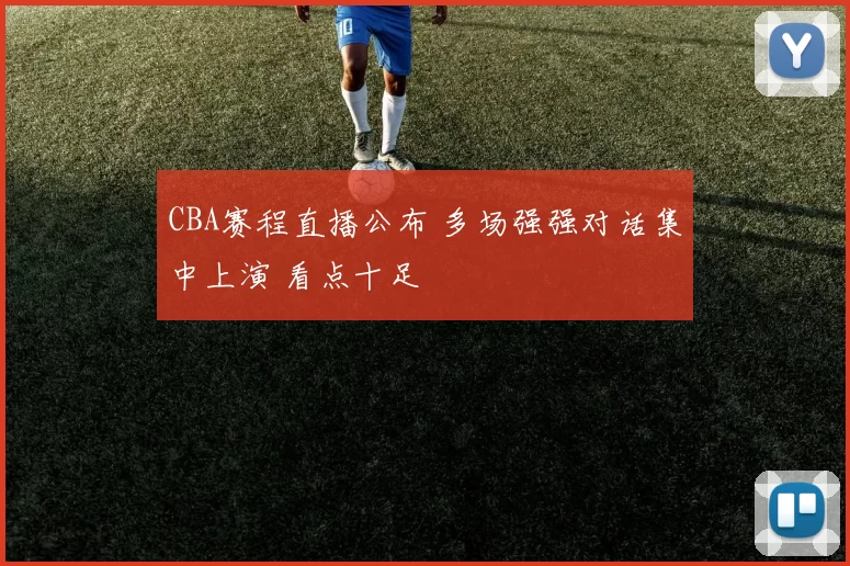 CBA赛程直播公布 多场强强对话集中上演 看点十足