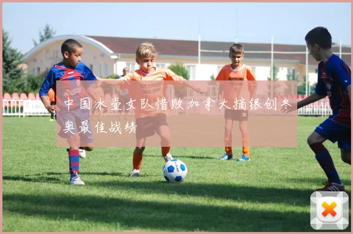 中国冰壶女队惜败加拿大摘银创冬奥最佳战绩