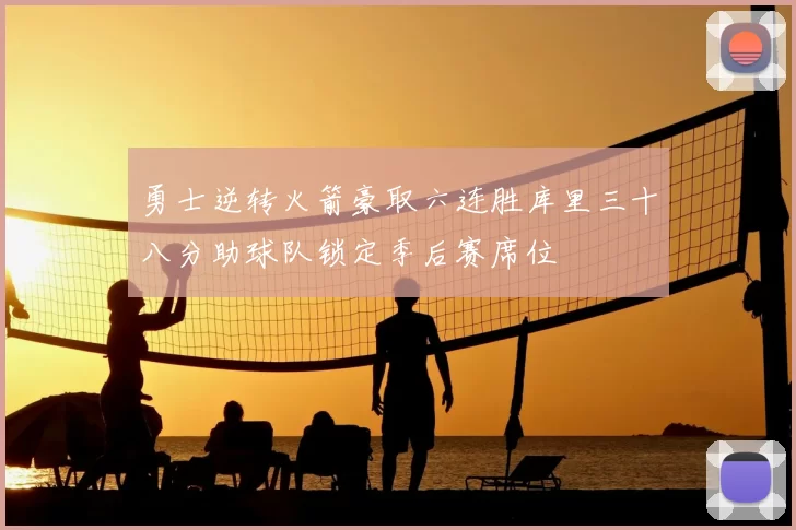 勇士逆转火箭豪取六连胜库里三十八分助球队锁定季后赛席位